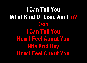 I Can Tell You
What Kind Of Love Am I In?
Ooh
I Can Tell You

How I Feel About You
Nite And Day
How I Feel About You