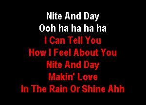 Nite And Day
Ooh ha ha ha ha
I Can Tell You
How I Feel About You

Nite And Day
Makin' Love
In The Rain 0r Shine Ahh