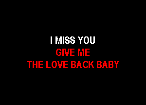 I MISS YOU
GIVE ME

THE LOVE BACK BABY