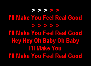 b33321

I'll Make You Feel Real Good

32533

I'll Make You Feel Real Good

Hey Hey Oh Baby Oh Baby
I'll Make You
l'll Make You Feel Real Good