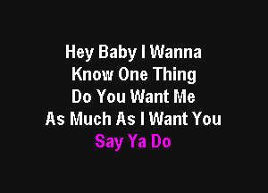 Hey Baby I Wanna
Know One Thing
Do You Want Me

As Much As I Want You