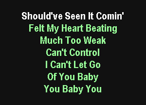 Should'ue Seen It Comin'
Felt My Heart Beating
Much Too Weak

Can't Control
I Can't Let Go
Of You Baby
You Baby You