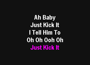 Ah Baby
Just Kick It
I Tell Him To

Oh Oh 00h 0h