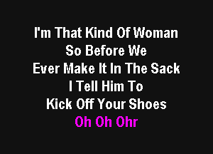 I'm That Kind Of Woman
80 Before We
Ever Make It In The Sack

lTell Him To
Kick Off Your Shoes