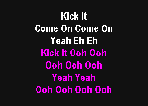 Kick It
Come On Come On
Yeah Eh Eh