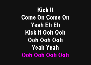 Kick It
Come On Come On
Yeah Eh Eh
Kick It Ooh Ooh

Ooh Ooh Ooh
Yeah Yeah