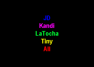 JD
Kandi
LaTocha

Tiny
All