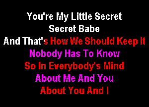 You're My Little Secret
Secret Babe
And That's How We Should Keep It
Nobody Has To Know
So In Everybody's Mind
About Me And You
About You And I