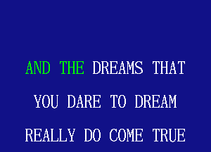 AND THE DREAMS THAT
YOU DARE TO DREAM
REALLY D0 COME TRUE