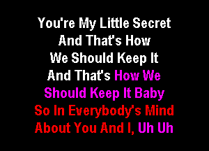 You're My Little Secret
And That's How
We Should Keep It
And That's How We

Should Keep It Baby
So In Everybodys Mind
About You And I, Uh Uh