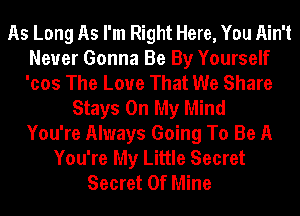 As Long As I'm Right Here, You Ain't
Never Gonna Be By Yourself
'cos The Love That We Share

Stays On My Mind
You're Always Going To Be A
You're My Little Secret
Secret Of Mine