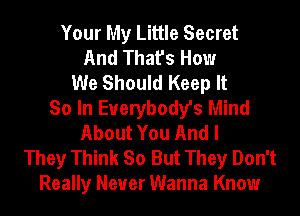 Your My Little Secret
And That's How
We Should Keep It
So In Everybody's Mind
About You And I
They Think So But They Don't
Really Never Wanna Know