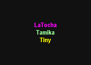 Tamika
Tiny