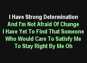I Have Strong Determination
And I'm Not Afraid Of Change
I Have Yet To Find That Someone
Who Would Care To Satisfy Me
To Stay Right By Me Oh