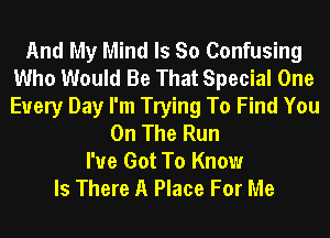 And My Mind Is So Confusing
Who Would Be That Special One
Every Day I'm Trying To Find You

On The Run

I've Got To Know
Is There A Place For Me