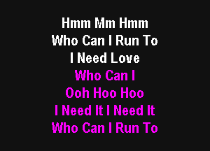 Hmm Mm Hmm
Who Can I Run To
I Need Love