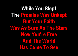 While You Slept

The Promise Was Unkept
But Your Faith

Was As Sure As The Stars

Now You're Free
And The World
Has Come To See