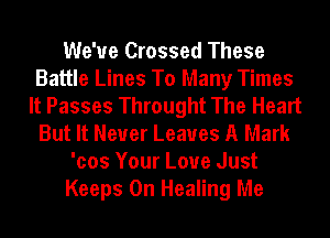 We've Crossed These
Battle Lines To Many Times
It Passes Throught The Heart
But It Never Leaves A Mark
'cos Your Love Just
Keeps 0n Healing Me
