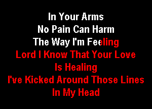 In Your Arms
No Pain Can Harm
The Way I'm Feeling
Lord I Know That Your Love

Is Healing
I've Kicked Around Those Lines
In My Head