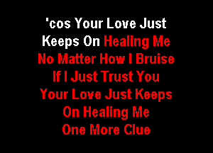 'cos Your Love Just
Keeps 0n Healing Me
No Matter How I Bruise
If I Just Trust You

Your Love Just Keeps
0n Healing Me
One More Clue