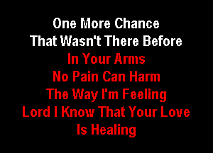 One More Chance
That Wasn't There Before
In Your Arms

No Pain Can Harm
The Way I'm Feeling
Lord I Know That Your Love
Is Healing