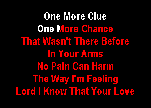 One More Clue
One More Chance
That Wasn't There Before

In Your Arms
No Pain Can Harm
The Way I'm Feeling
Lord I Know That Your Love