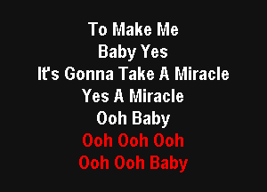 To Make Me
Baby Yes
It's Gonna Take A Miracle
Yes A Miracle

Ooh Baby