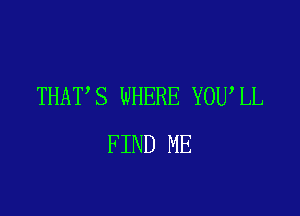 THAT S WHERE YOU,LL

FIND ME