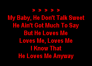 b33321

My Baby, He Don't Talk Sweet
He Ain't Got Much To Say
But He Loves Me

Loves Me, Loves Me
I Know That
He Loves Me Anyway