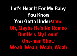 Let's Hear It For My Baby
You Know
You Gotta Understand
0h, Maybe He's No Romeo

But He's My Louin'
One-man Show
Woah, Woah, Woah, Woah