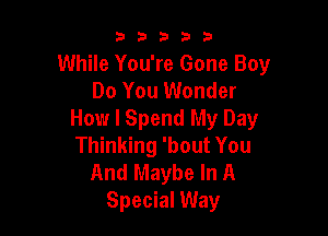 53333

While You're Gone Boy
Do You Wonder

Howr I Spend My Day
Thinking 'bout You
And Maybe In A
Special Way