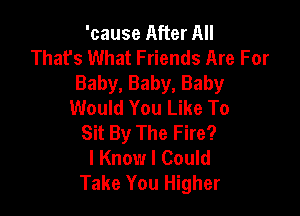 'cause After All
Thafs What Friends Are For
Baby, Baby, Baby
Would You Like To

Sit By The Fire?
I Know I Could
Take You Higher