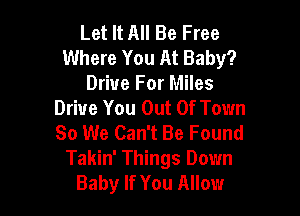 Let It All Be Free
Where You At Baby?

Driue For Miles
Drive You Out Of Town

So We Can't Be Found
Takin' Things Down
Baby If You Allow