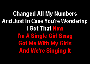Changed All My Numbers
And Just In Case You're Wondering
I Got That New
I'm A Single Girl Swag
Got Me With My Girls
And We're Singing It