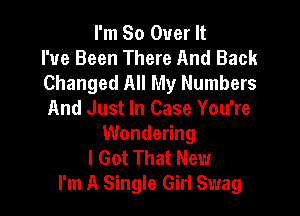 I'm 80 Over It
I've Been There And Back
Changed All My Numbers

And Just In Case You're
Wondering

I Got That New
I'm A Single Girl Swag