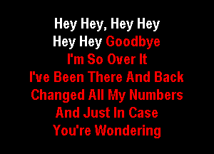 Hey Hey, Hey Hey
Hey Hey Goodbye
I'm So Over It
I've Been There And Back

Changed All My Numbers
And Just In Case
You're Wondering