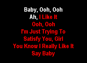 Baby, Ooh, Ooh
Ah, I Like It
Ooh, Ooh

I'm Just Trying To
Satisfy You, Girl
You Know I Really Like It
Say Baby