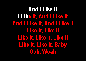 And I Like It
I Like It, And I Like It
And I Like It, And I Like It
Like It, Like It

Like It, Like It, Like It
Like It, Like It, Baby
Ooh, Woah