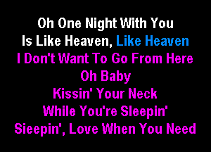 0h One Night With You
Is Like Heaven, Like Heaven
I Don't Want To Go From Here
Oh Baby
Kissin' Your Neck
While You're Sleepin'
Sieepin', Loue When You Need