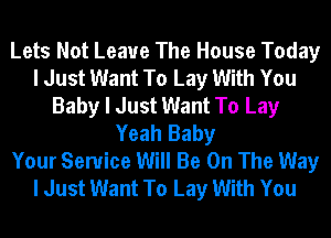 Lets Not Leave The House Today
I Just Want To Lay With You
Baby I Just Want To Lay
Yeah Baby
Your Service Will Be On The Way
I Just Want To Lay With You