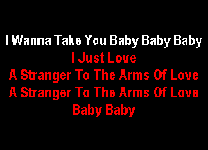 I Wanna Take You Baby Baby Baby
lJustLoue

A Stranger To The Arms Of Love

A Stranger To The Arms Of Love
Baby Baby