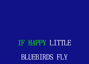IF HAPPY LITTLE

BLUEBIRDS FLY l