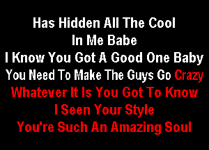 Has Hidden All The Cool
In Me Babe
I Know You Got A Good One Baby
You Need To Make The Guys 60 Crazy
Whatever It Is You Got To Know
I Seen Your Style
You're Such An Amazing Soul