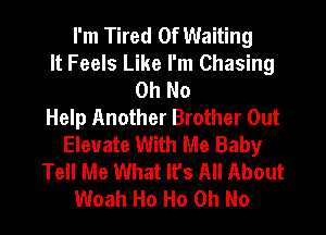 I'm Tired Of Waiting
It Feels Like I'm Chasing
Oh No
Help Another Brother Out
Elevate With Me Baby
Tell Me What It's All About
Woah Ho Ho Oh No