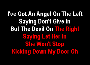 I've Got An Angel On The Left
Saying Don't Give In
But The Devil On The Right
Saying Let Her In
She Won't Stop
Kicking Down My Door 0h
