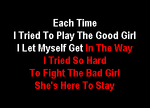 Each Time
lTried To Play The Good Girl
I Let Myself Get In The Way

lTried So Hard
To Fight The Bad Girl
She's Here To Stay