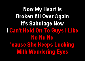 Now My Heart Is
Broken All Over Again

It's Sabotage Now
I Can't Hold On To Guys I Like

No No No
'cause She Keeps Looking
With Wondering Eyes