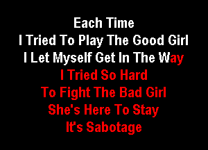 Each Time
I Tried To Play The Good Girl
I Let Myself Get In The Way
I Tried So Hard

To Fight The Bad Girl
She's Here To Stay
It's Sabotage