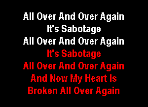 All Over And Over Again
Ifs Sabotage
All Over And Over Again
lfs Sabotage
All Over And Over Again
And Now My Heart Is
Broken All Over Again
