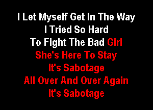 I Let Myself Get In The Way
I Tried So Hard
To Fight The Bad Girl
She's Here To Stay

It's Sabotage
All Over And Over Again
It's Sabotage